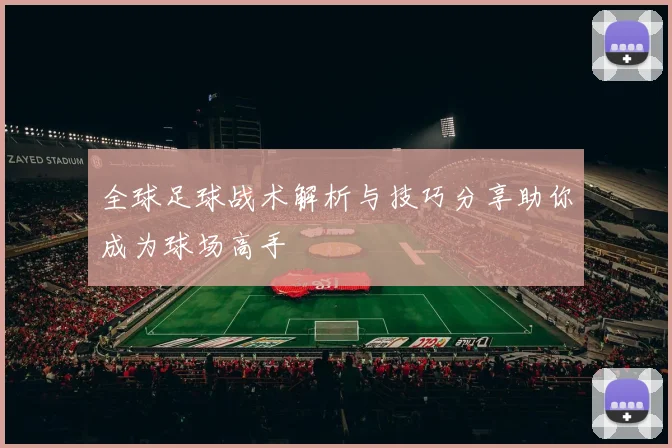 全球足球战术解析与技巧分享助你成为球场高手