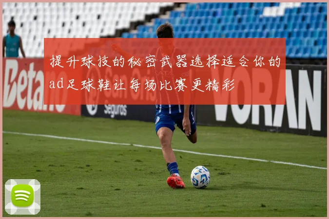 提升球技的秘密武器选择适合你的ad足球鞋让每场比赛更精彩