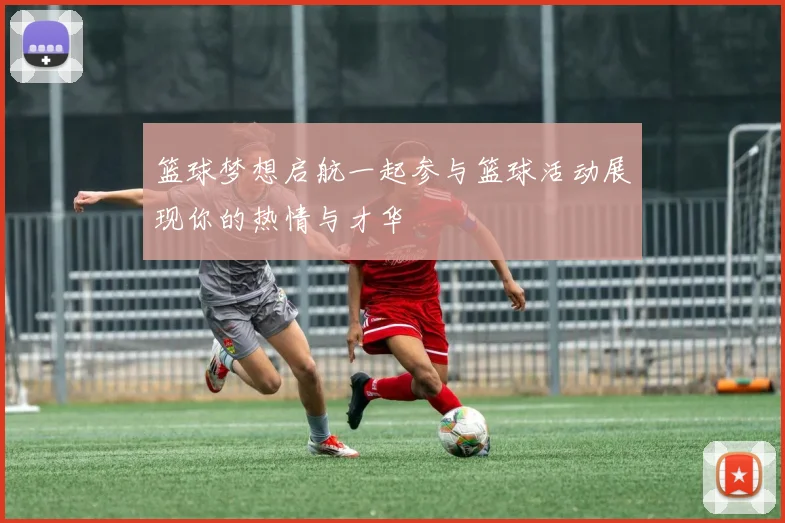 篮球梦想启航一起参与篮球活动展现你的热情与才华