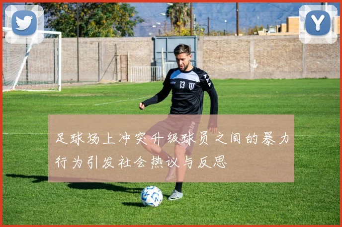 足球场上冲突升级球员之间的暴力行为引发社会热议与反思