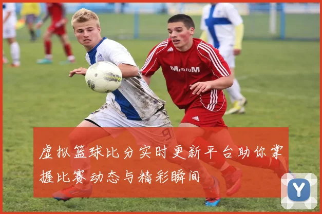 虚拟篮球比分实时更新平台助你掌握比赛动态与精彩瞬间
